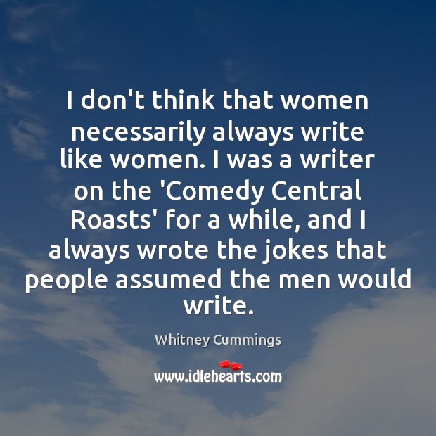 I don’t think that women necessarily always write like women. I was Whitney Cummings Picture Quote