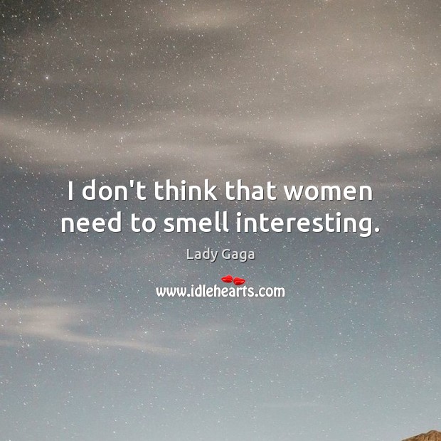 I don’t think that women need to smell interesting. Lady Gaga Picture Quote