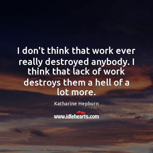 I don’t think that work ever really destroyed anybody. I think that Katharine Hepburn Picture Quote