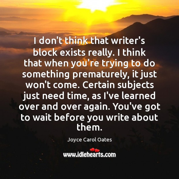 I don’t think that writer’s block exists really. I think that when Joyce Carol Oates Picture Quote
