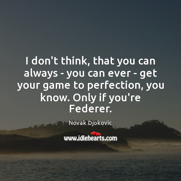 I don’t think, that you can always – you can ever – Novak Djokovic Picture Quote