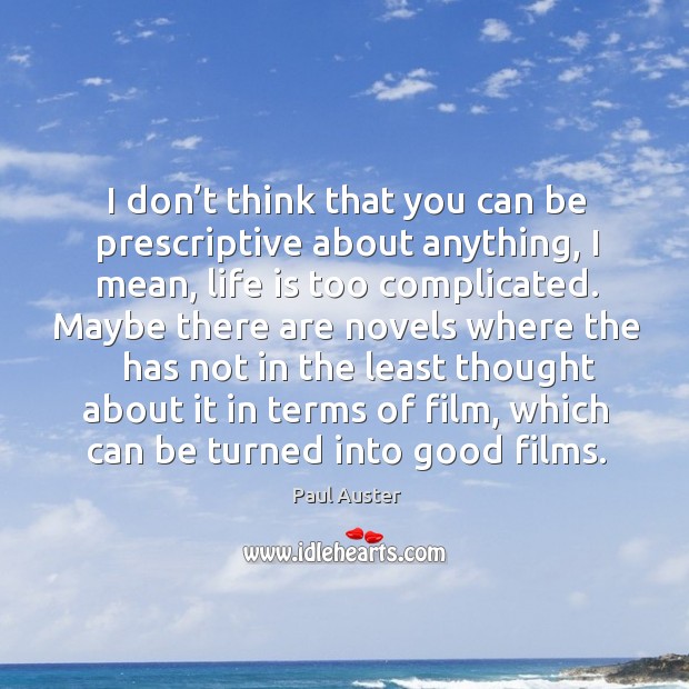 I don’t think that you can be prescriptive about anything, I mean, life is too complicated. Paul Auster Picture Quote