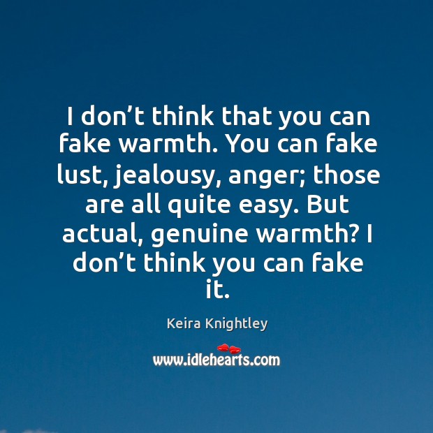 I don’t think that you can fake warmth. You can fake lust, jealousy, anger Keira Knightley Picture Quote