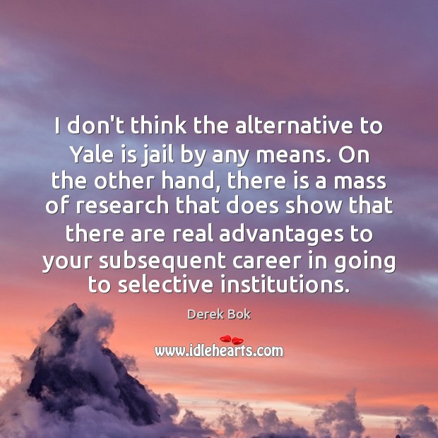 I don’t think the alternative to Yale is jail by any means. Derek Bok Picture Quote