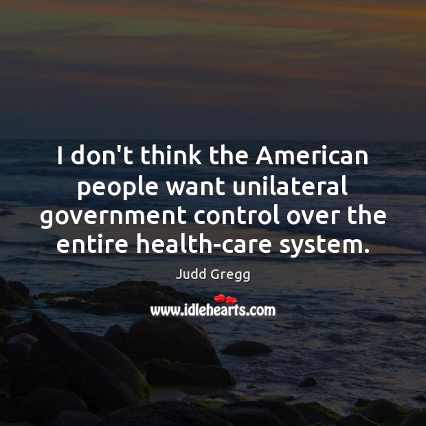 I don’t think the American people want unilateral government control over the Image