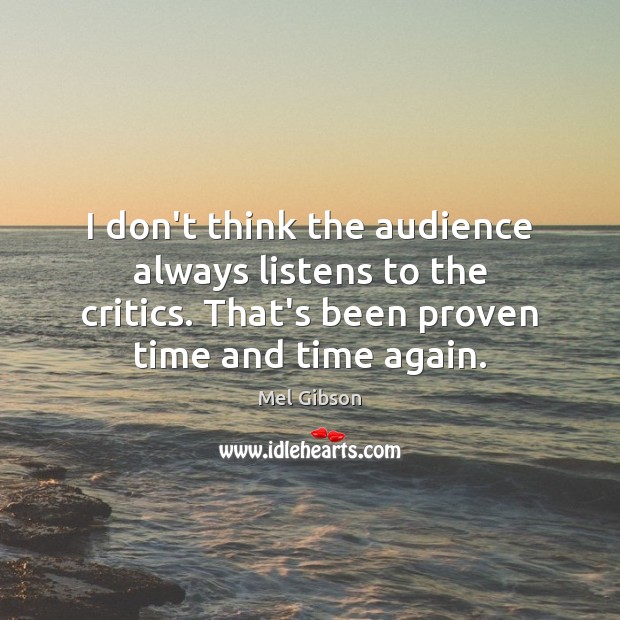 I don’t think the audience always listens to the critics. That’s been Mel Gibson Picture Quote