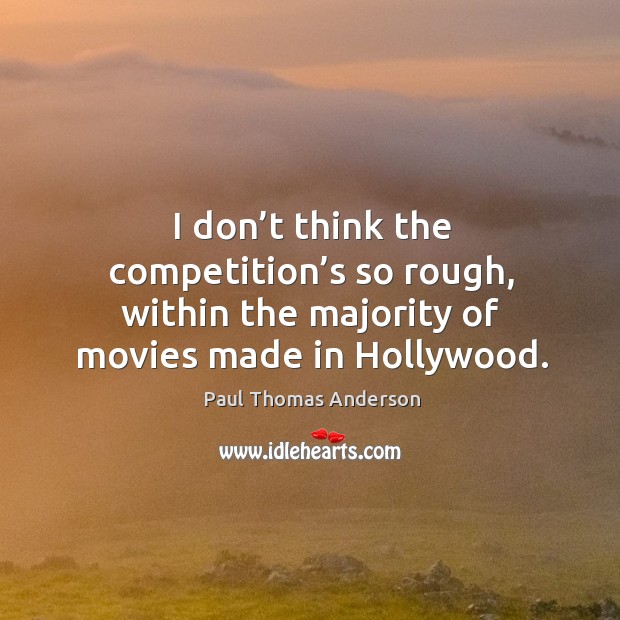 I don’t think the competition’s so rough, within the majority of movies made in hollywood. Image