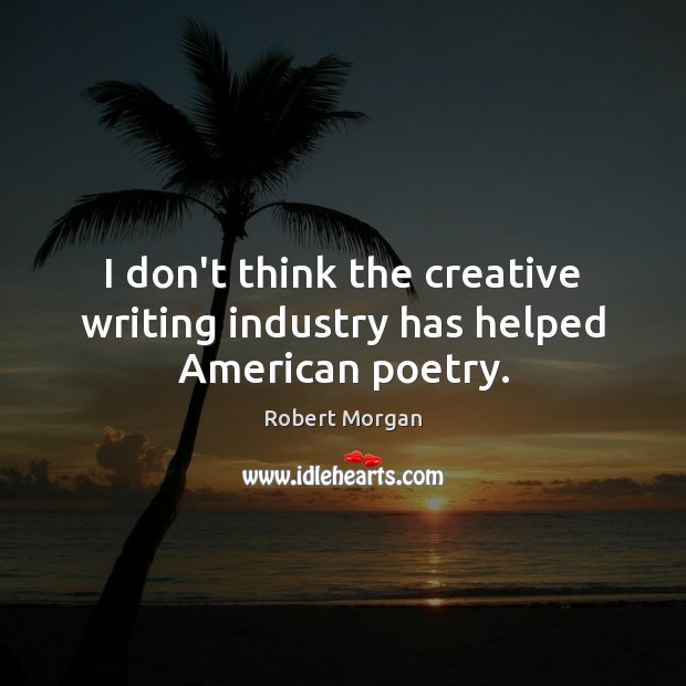I don’t think the creative writing industry has helped American poetry. Robert Morgan Picture Quote