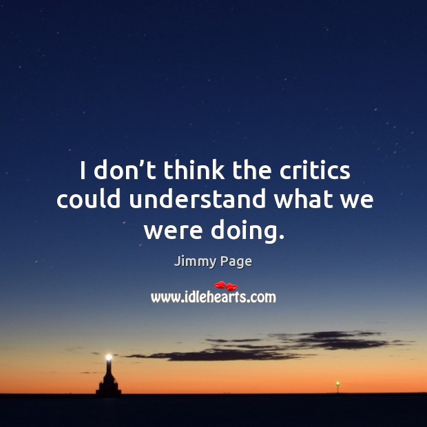 I don’t think the critics could understand what we were doing. Jimmy Page Picture Quote