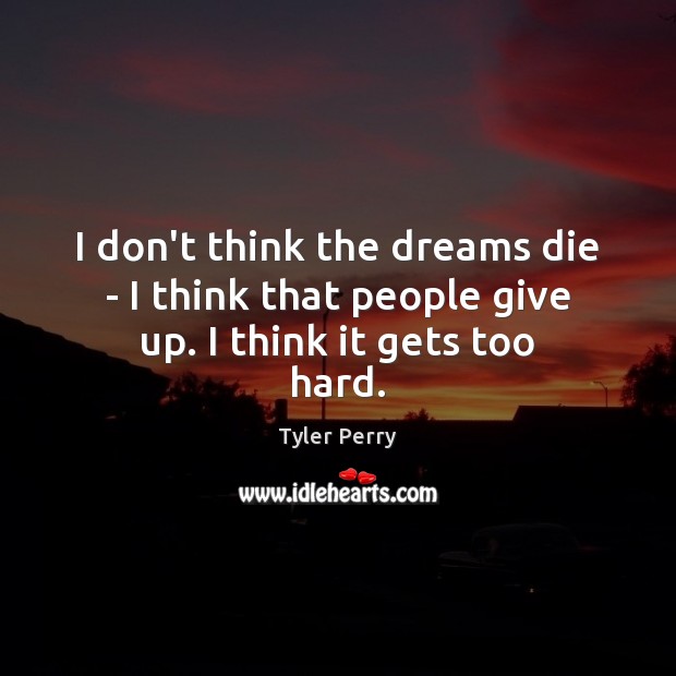 I don’t think the dreams die – I think that people give up. I think it gets too hard. Tyler Perry Picture Quote