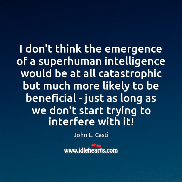 I don’t think the emergence of a superhuman intelligence would be at John L. Casti Picture Quote