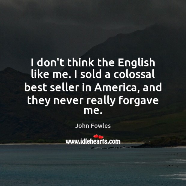 I don’t think the English like me. I sold a colossal best John Fowles Picture Quote