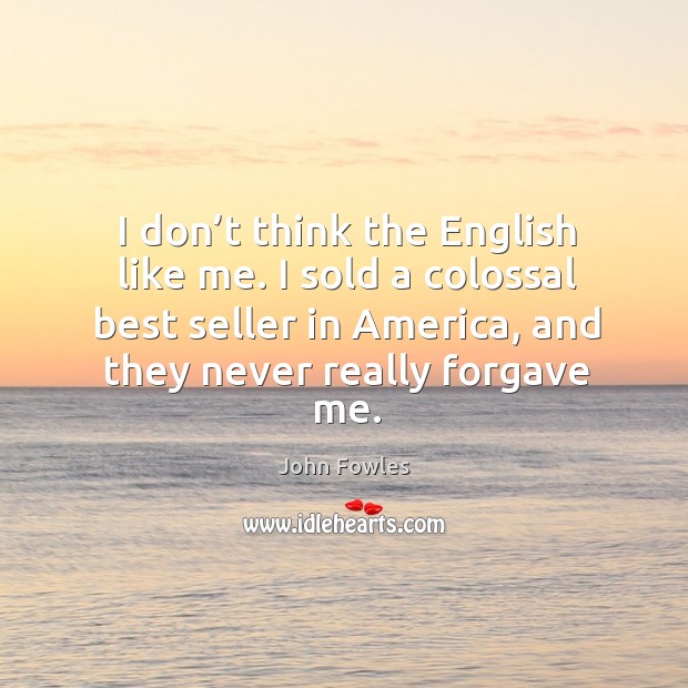 I don’t think the english like me. I sold a colossal best seller in america, and they never really forgave me. Image