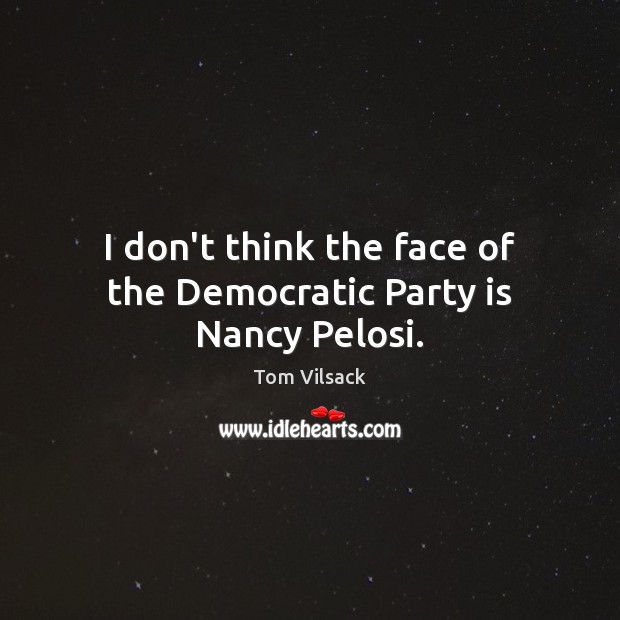 I don’t think the face of the Democratic Party is Nancy Pelosi. Tom Vilsack Picture Quote