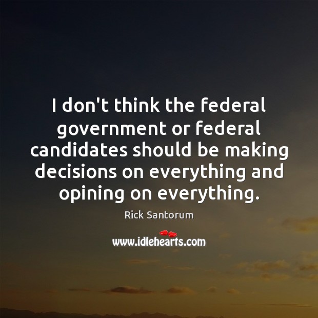 I don’t think the federal government or federal candidates should be making Rick Santorum Picture Quote