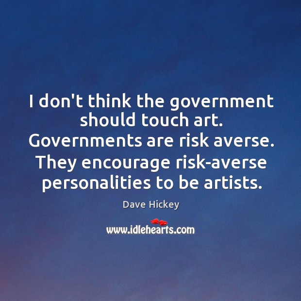 I don’t think the government should touch art. Governments are risk averse. Dave Hickey Picture Quote