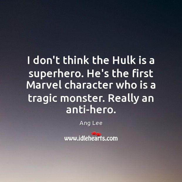 I don’t think the Hulk is a superhero. He’s the first Marvel Image