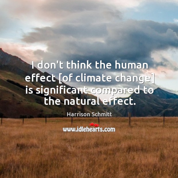 I don’t think the human effect [of climate change] is significant compared Climate Quotes Image