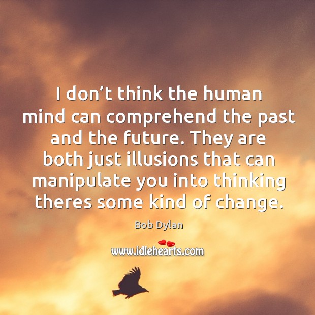 I don’t think the human mind can comprehend the past and the future. Bob Dylan Picture Quote