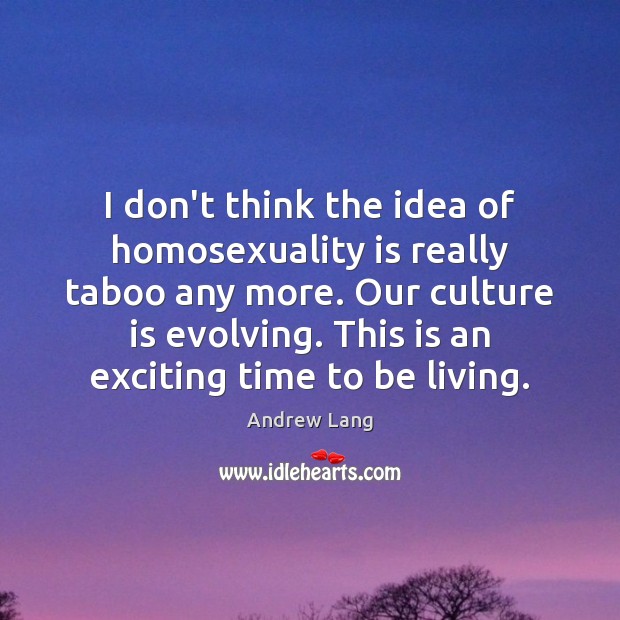 I don’t think the idea of homosexuality is really taboo any more. Andrew Lang Picture Quote