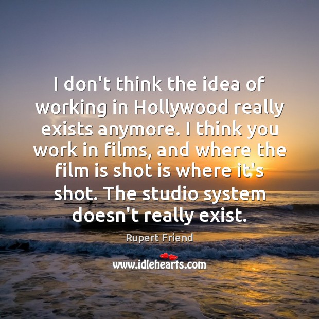 I don’t think the idea of working in Hollywood really exists anymore. Rupert Friend Picture Quote