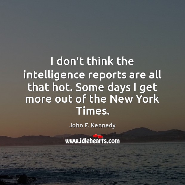 I don’t think the intelligence reports are all that hot. Some days John F. Kennedy Picture Quote