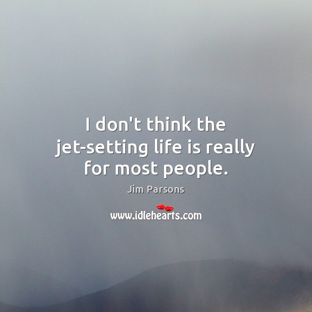 I don’t think the jet-setting life is really for most people. Jim Parsons Picture Quote
