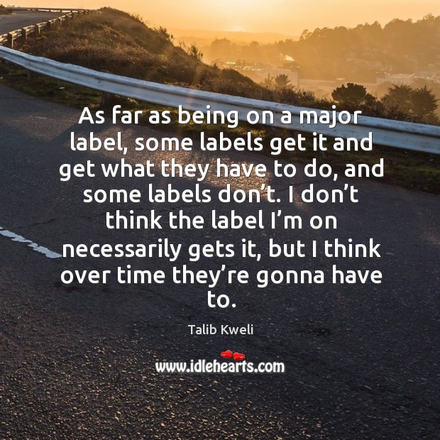 I don’t think the label I’m on necessarily gets it, but I think over time they’re gonna have to. Talib Kweli Picture Quote