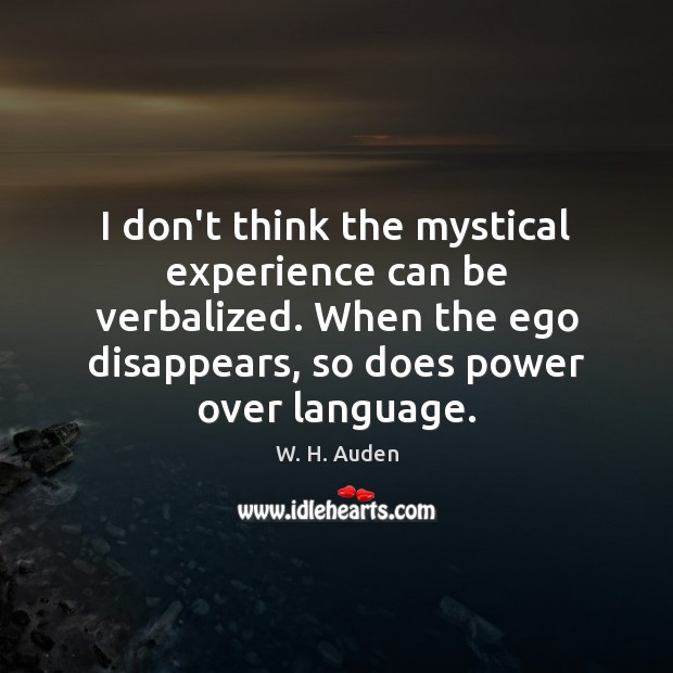 I don’t think the mystical experience can be verbalized. When the ego W. H. Auden Picture Quote