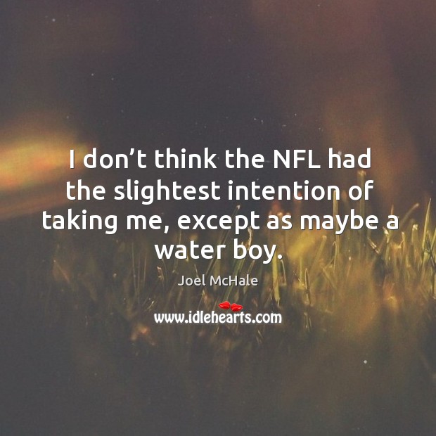 I don’t think the nfl had the slightest intention of taking me, except as maybe a water boy. Joel McHale Picture Quote