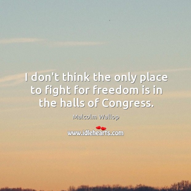 I don’t think the only place to fight for freedom is in the halls of Congress. Malcolm Wallop Picture Quote
