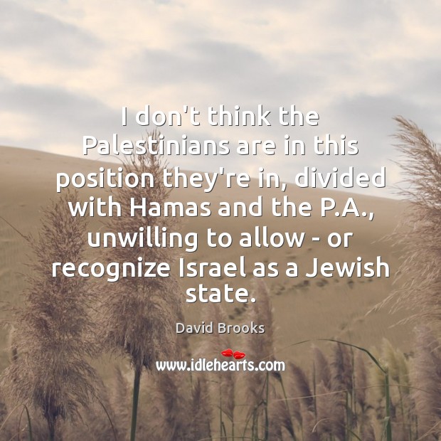 I don’t think the Palestinians are in this position they’re in, divided David Brooks Picture Quote