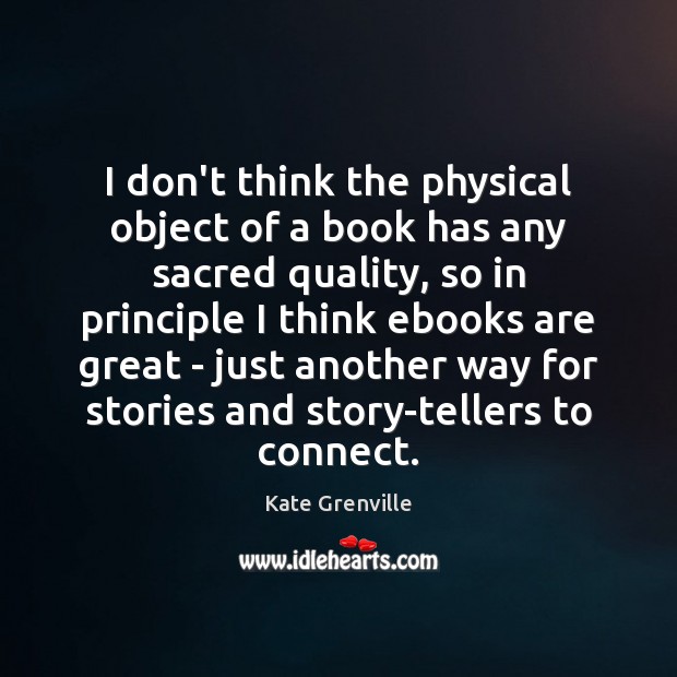 I don’t think the physical object of a book has any sacred Kate Grenville Picture Quote