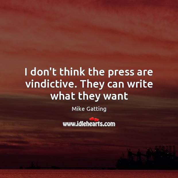 I don’t think the press are vindictive. They can write what they want Mike Gatting Picture Quote