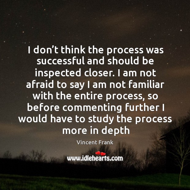 I don’t think the process was successful and should be inspected closer. Vincent Frank Picture Quote