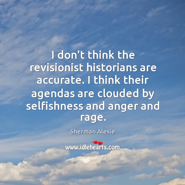 I don’t think the revisionist historians are accurate. I think their agendas Sherman Alexie Picture Quote