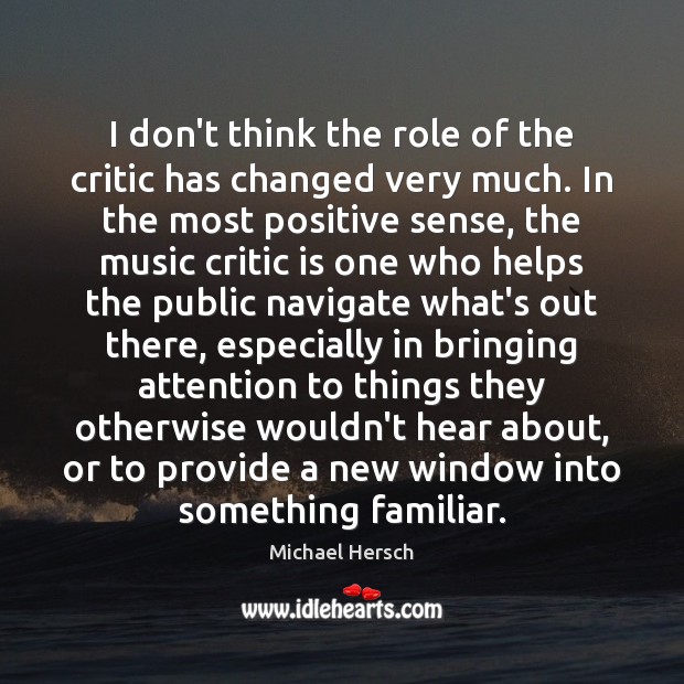 I don’t think the role of the critic has changed very much. Michael Hersch Picture Quote