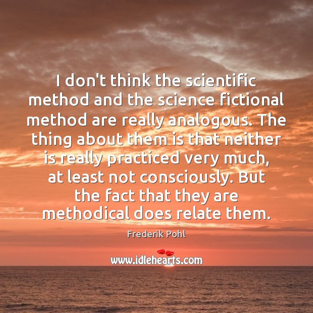 I don’t think the scientific method and the science fictional method are 