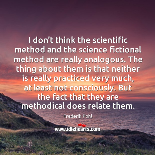 I don’t think the scientific method and the science fictional method are really analogous. Frederik Pohl Picture Quote
