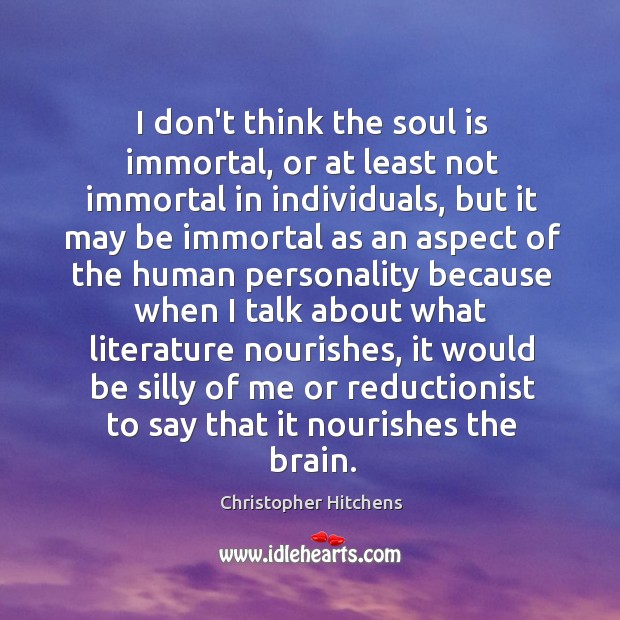 I don’t think the soul is immortal, or at least not immortal Image