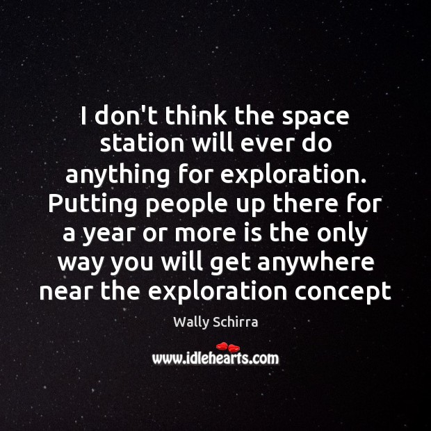 I don’t think the space station will ever do anything for exploration. Wally Schirra Picture Quote