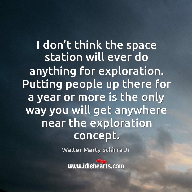 I don’t think the space station will ever do anything for exploration. Walter Marty Schirra Jr Picture Quote