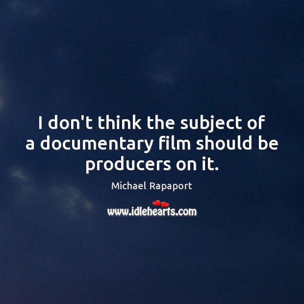 I don’t think the subject of a documentary film should be producers on it. Michael Rapaport Picture Quote