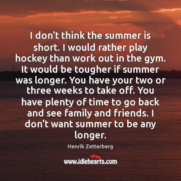 I don’t think the summer is short. I would rather play hockey Henrik Zetterberg Picture Quote