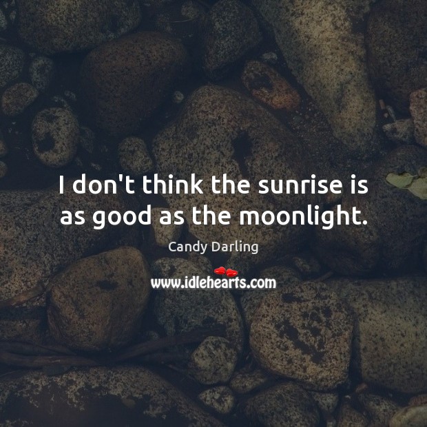 I don’t think the sunrise is as good as the moonlight. Candy Darling Picture Quote