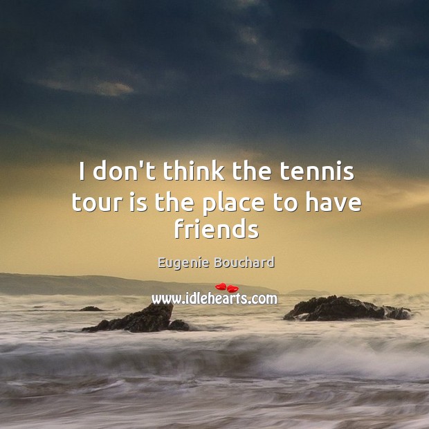 I don’t think the tennis tour is the place to have friends Image