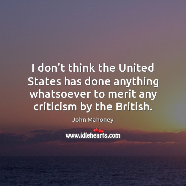 I don’t think the United States has done anything whatsoever to merit John Mahoney Picture Quote