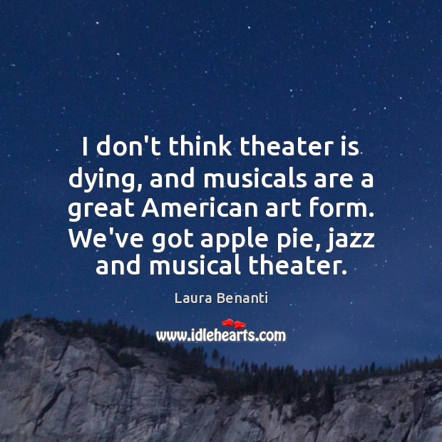I don’t think theater is dying, and musicals are a great American Laura Benanti Picture Quote