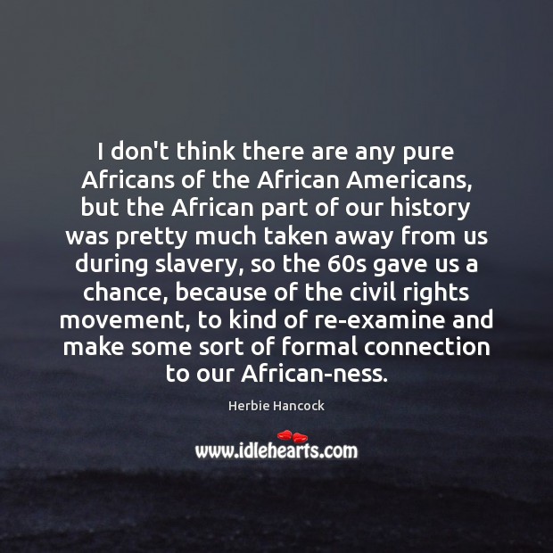 I don’t think there are any pure Africans of the African Americans, 