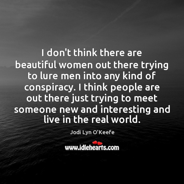 I don’t think there are beautiful women out there trying to lure Image